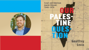  1948- 1978 Prof. Geoffrey Levin; Our Palestine Question, Israel and  American Jewish Dissent 