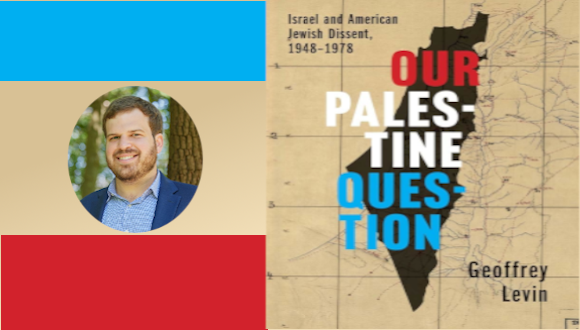  1948- 1978 Prof. Geoffrey Levin; Our Palestine Question, Israel and  American Jewish Dissent 